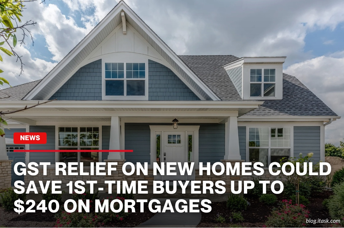 iTaskApp Services - GST relief on new homes could save 1st-time buyers up to $240 on mortgages