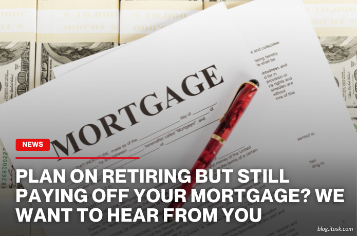 iTaskApp Services - Plan on retiring but still paying off your mortgage? We want to hear from you
