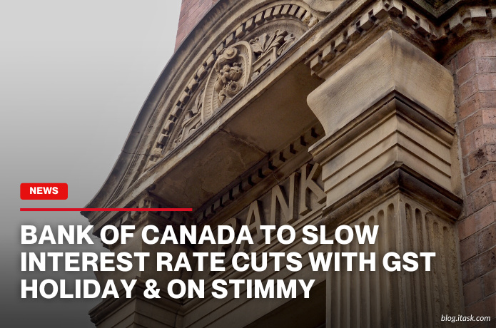 iTaskApp Services - Bank of Canada To Slow Interest Rate Cuts With GST Holiday & ON Stimmy