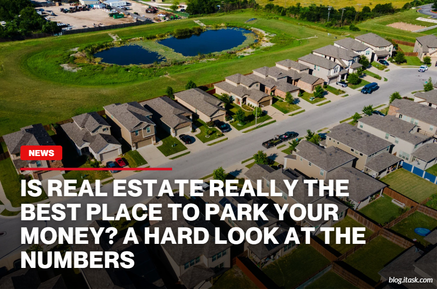 iTaskApp Services - Is real estate really the place to park your money? A hard look at the numbers
