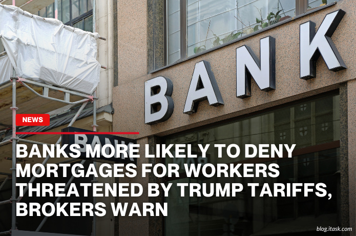iTaskApp Services - Banks more likely to deny mortgages for workers threatened by Trump tariffs, brokers warn