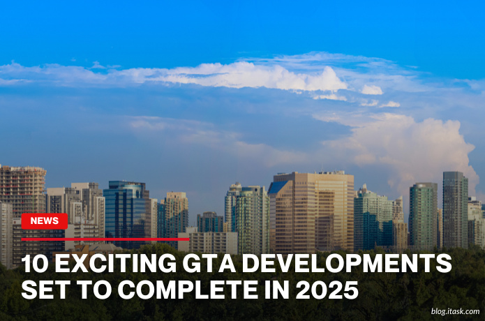 iTaskApp Services - 10 Exciting GTA Developments Set To Complete In 2025